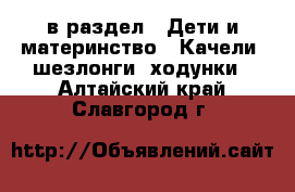  в раздел : Дети и материнство » Качели, шезлонги, ходунки . Алтайский край,Славгород г.